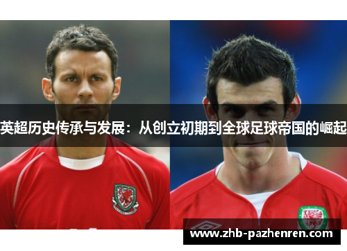 英超历史传承与发展：从创立初期到全球足球帝国的崛起