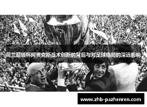 荷兰超级杯阿贾克斯战术创新的背后与对足球格局的深远影响