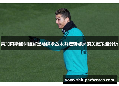 莱加内斯如何破解皇马绝杀战术并逆转赛局的关键策略分析 莱加内斯如何破解皇马绝杀战术并逆转赛局的关键策略分析