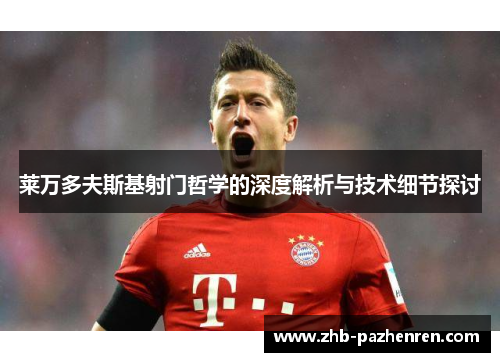 莱万多夫斯基射门哲学的深度解析与技术细节探讨 莱万多夫斯基射门哲学的深度解析与技术细节探讨