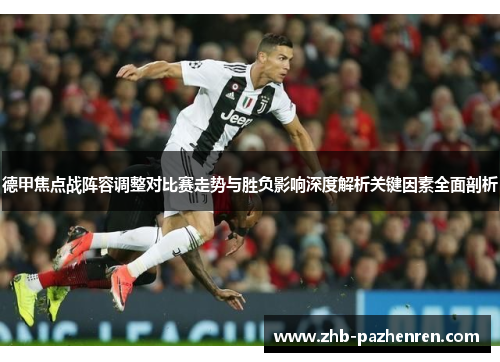德甲焦点战阵容调整对比赛走势与胜负影响深度解析关键因素全面剖析