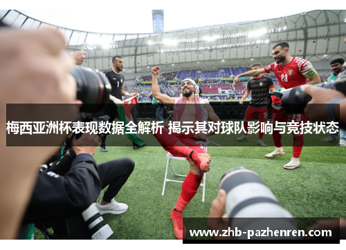 梅西亚洲杯表现数据全解析 揭示其对球队影响与竞技状态 梅西亚洲杯表现数据全解析 揭示其对球队影响与竞技状态