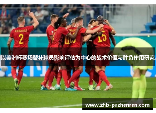 以美洲杯赛场替补球员影响评估为中心的战术价值与胜负作用研究 以美洲杯赛场替补球员影响评估为中心的战术价值与胜负作用研究