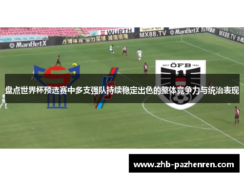 盘点世界杯预选赛中多支强队持续稳定出色的整体竞争力与统治表现