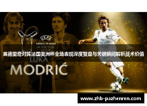 莫德里奇对阵法国美洲杯全场表现深度复盘与关键瞬间解析战术价值 莫德里奇对阵法国美洲杯全场表现深度复盘与关键瞬间解析战术价值