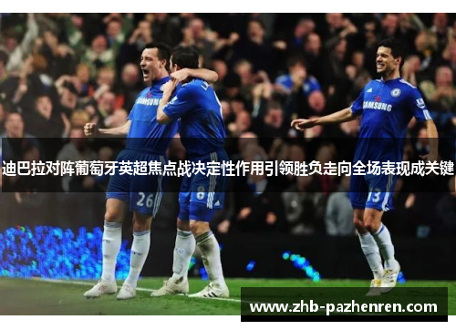 迪巴拉对阵葡萄牙英超焦点战决定性作用引领胜负走向全场表现成关键 迪巴拉对阵葡萄牙英超焦点战决定性作用引领胜负走向全场表现成关键