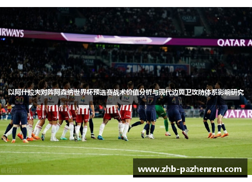 以阿什拉夫对阵阿森纳世界杯预选赛战术价值分析与现代边翼卫攻防体系影响研究 以阿什拉夫对阵阿森纳世界杯预选赛战术价值分析与现代边翼卫攻防体系影响研究