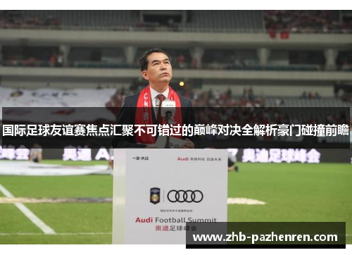 国际足球友谊赛焦点汇聚不可错过的巅峰对决全解析豪门碰撞前瞻