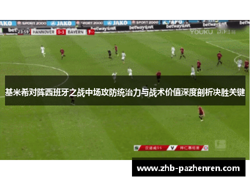 基米希对阵西班牙之战中场攻防统治力与战术价值深度剖析决胜关键 基米希对阵西班牙之战中场攻防统治力与战术价值深度剖析决胜关键