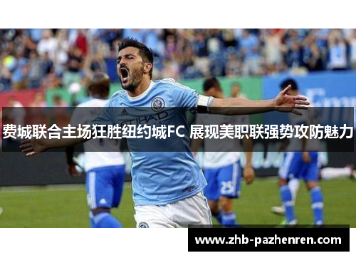 费城联合主场狂胜纽约城FC 展现美职联强势攻防魅力 费城联合主场狂胜纽约城FC 展现美职联强势攻防魅力