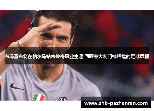 布冯宣布将在帕尔马结束传奇职业生涯 回顾意大利门神辉煌的足球历程 布冯宣布将在帕尔马结束传奇职业生涯 回顾意大利门神辉煌的足球历程